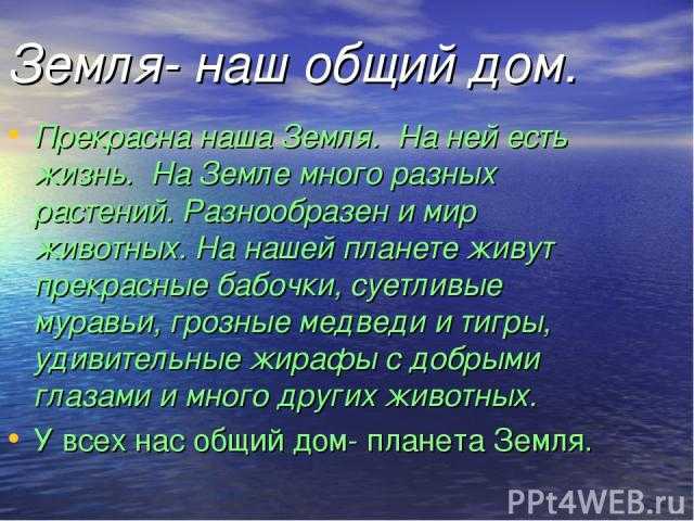 Земля – планета, где мы с вами живём Это наш дом, наш мир Пускай, для космоса он очень мал, но для нас – невероятно велик И очень ценен