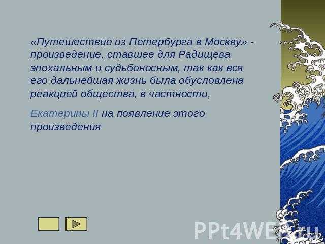 В своем произведении Радищев, в форме путешествия, дал яркую картину российской жизни своего времени, прибавив к ней не только размышления морального характера, но и некоторые проекты реформ